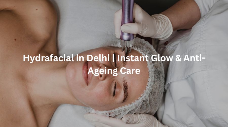 Hydrafacial in Delhi | Instant Glow & Anti-Ageing Care