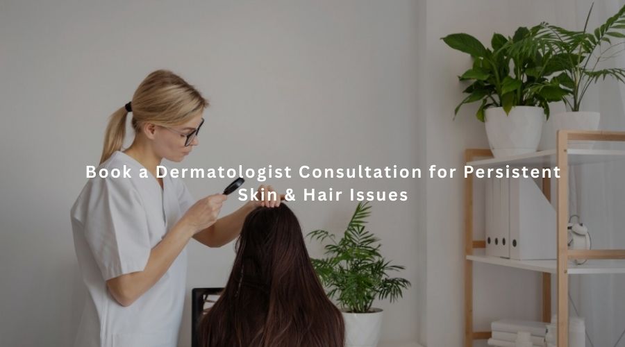 Book a Dermatologist Consultation for Persistent Skin & Hair Issues